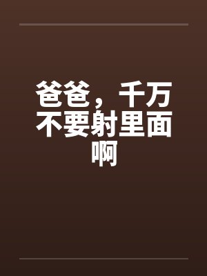 爸爸，千万不要射里面啊