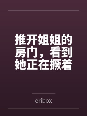 推开姐姐的房门，看到她正在撅着屁股裸睡，我一下子硬了