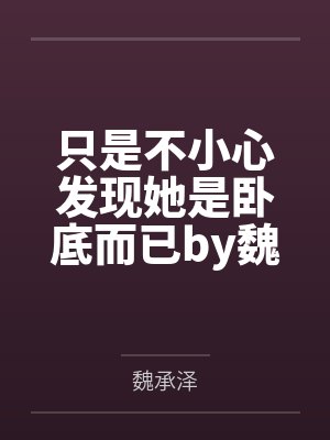 只是不小心发现她是卧底而已by魏成泽笔趣阁无删减